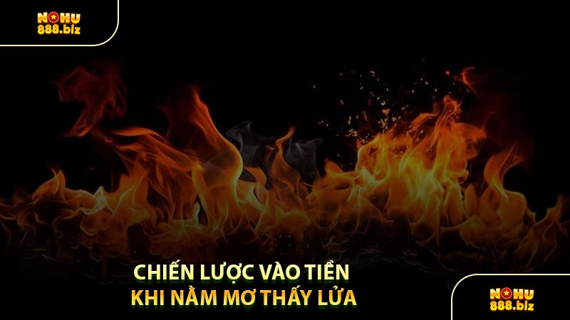 Chiến Lược Vào Tiền Khi Nằm Mơ Thấy Lửa