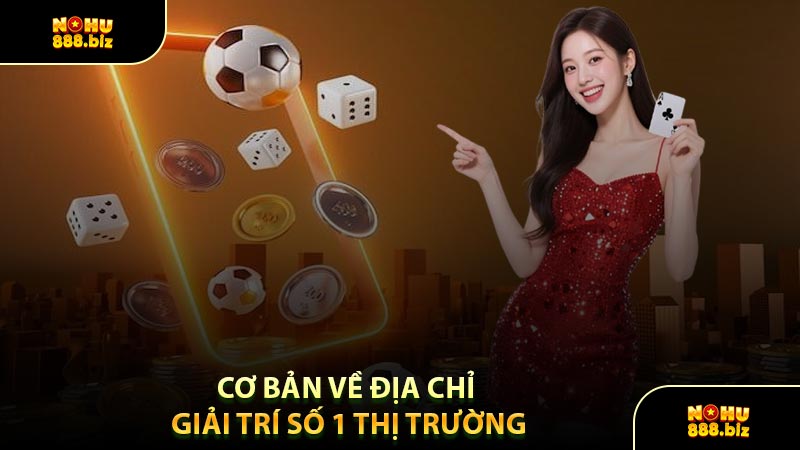 Cơ Bản Về Địa Chỉ Giải Trí Số 1 Thị Trường