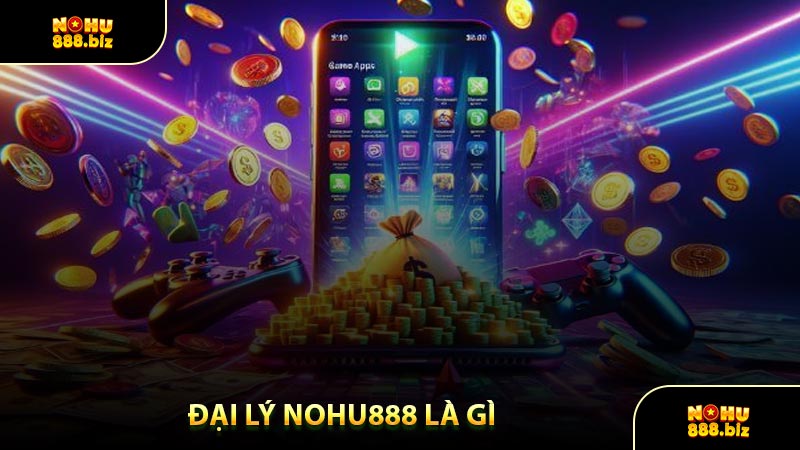 Đại Lý NOHU888 Là Gì