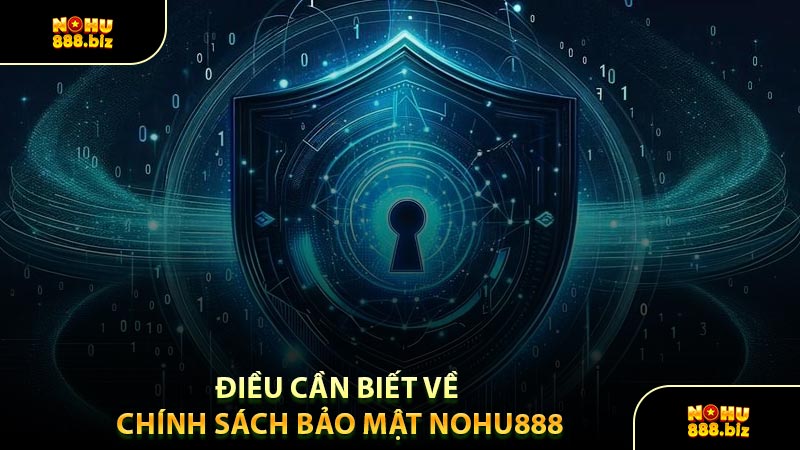 Điều Cần Biết Về Chính Sách Bảo Mật NOHU888
