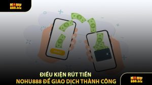 Điều Kiện Rút Tiền NOHU888 Để Giao Dịch Thành Công