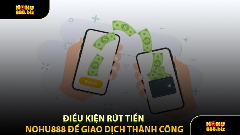 Điều Kiện Rút Tiền NOHU888 Để Giao Dịch Thành Công