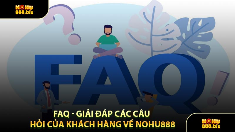 FAQ - Giải Đáp Các Câu Hỏi Của Khách Hàng Về NOHU888