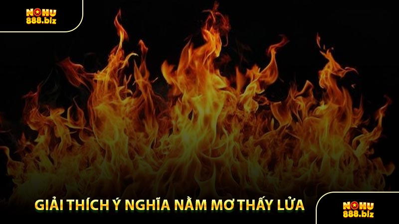 Giải Thích Ý Nghĩa Nằm Mơ Thấy Lửa