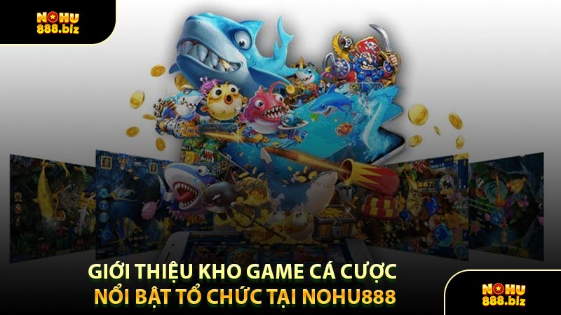 Giới Thiệu Kho Game Cá Cược Nổi Bật Tổ Chức Tại NOHU888