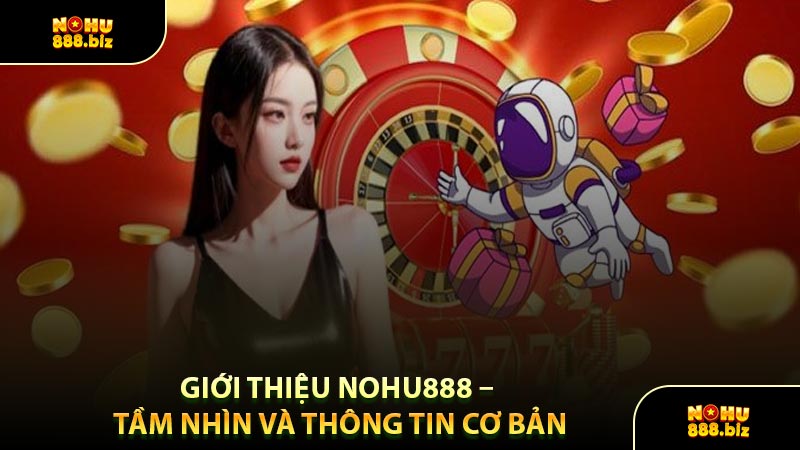 Giới Thiệu NOHU888 – Tầm Nhìn Và Thông Tin Cơ Bản