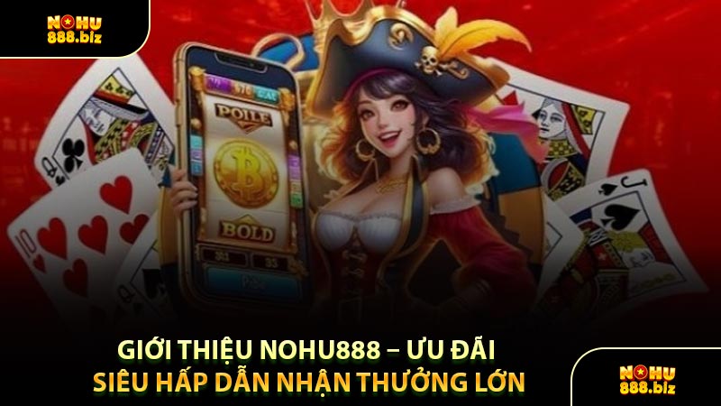 Giới Thiệu NOHU888 – Ưu Đãi Siêu Hấp Dẫn Nhận Thưởng Lớn