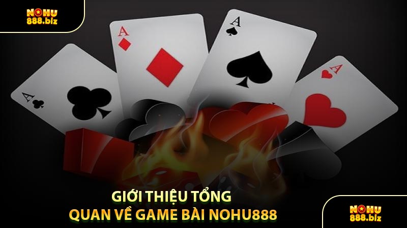 Giới Thiệu Tổng Quan Về Game Bài NOHU888
