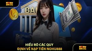 Hiểu Rõ Các Quy Định Về Nạp Tiền NOHU888