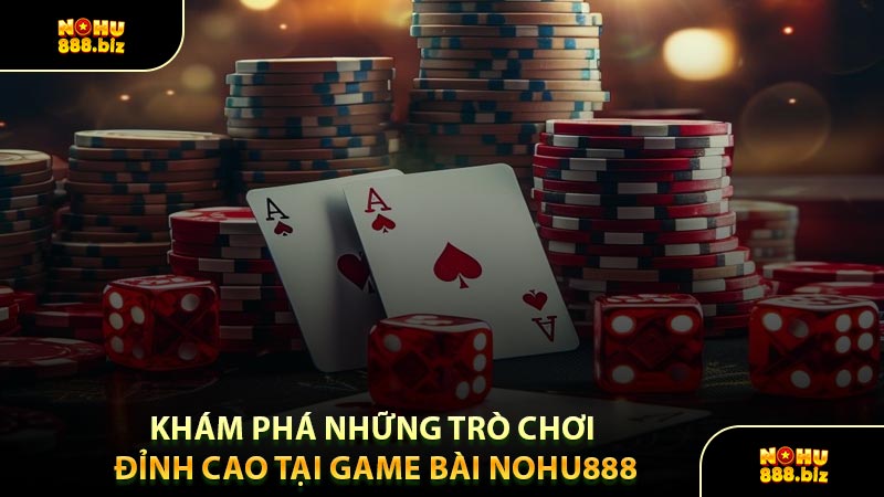 Khám Phá Những Trò Chơi Đỉnh Cao Tại Game Bài NOHU888