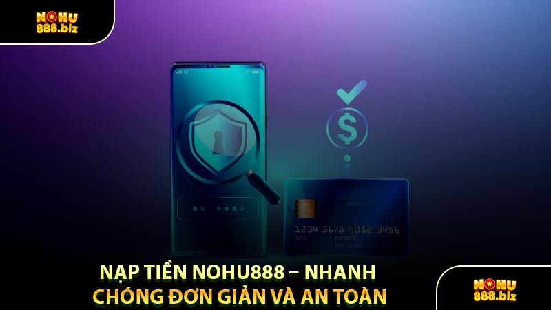 Nạp Tiền NOHU888 – Nhanh Chóng Đơn Giản Và An Toàn