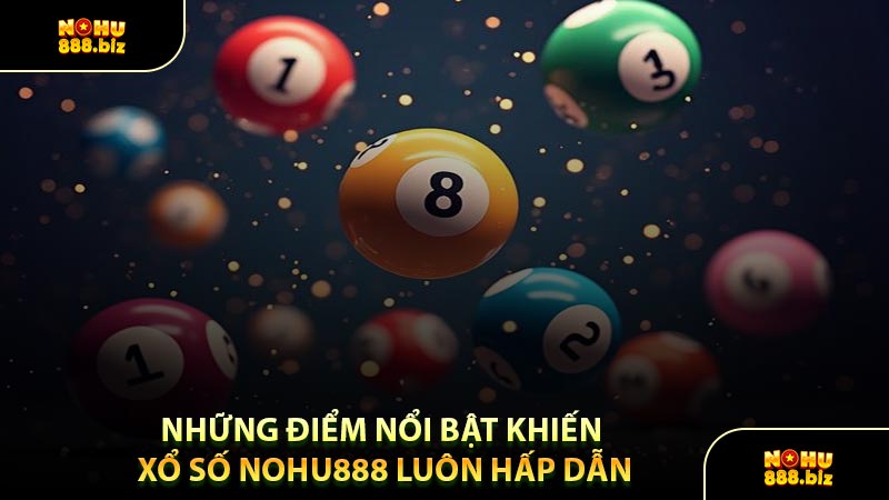Những Điểm Nổi Bật Khiến Xổ Số NOHU888 Luôn Hấp Dẫn