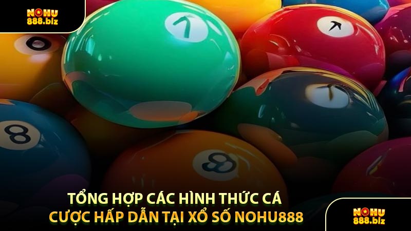 Tổng Hợp Các Hình Thức Cá Cược Hấp Dẫn Tại Xổ Số NOHU888